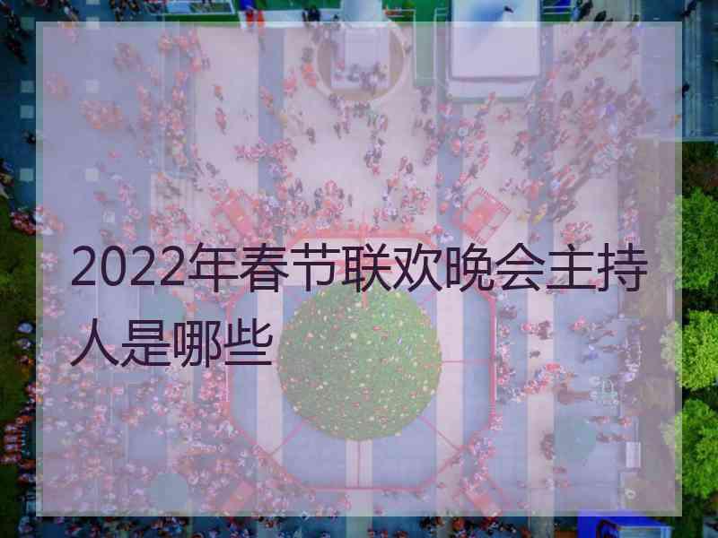 2022年春节联欢晚会主持人是哪些