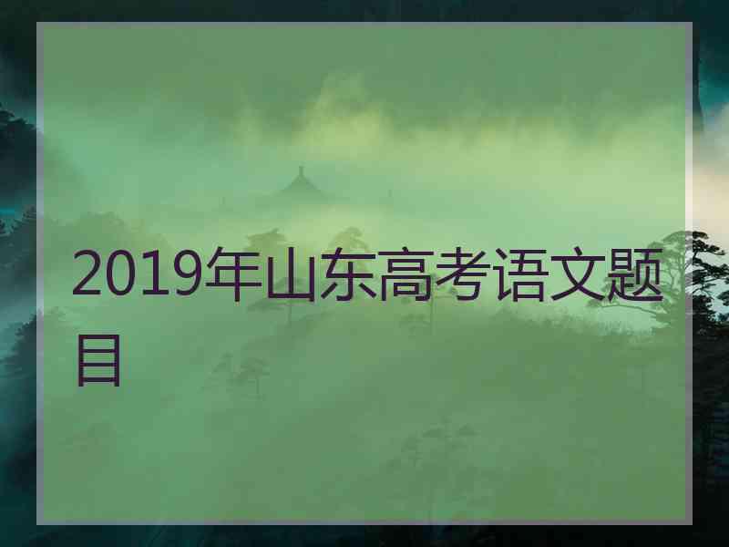 2019年山东高考语文题目