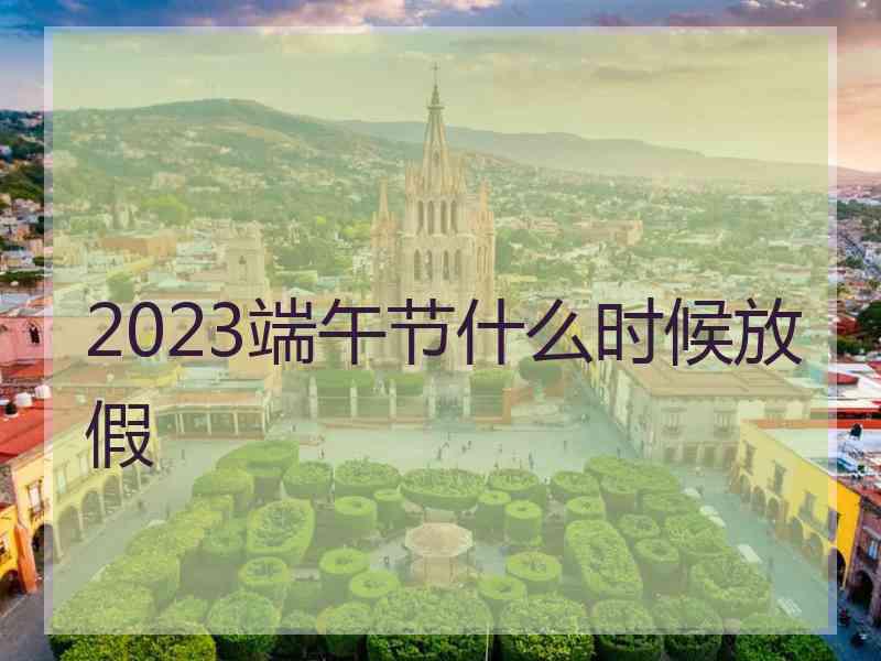 2023端午节什么时候放假