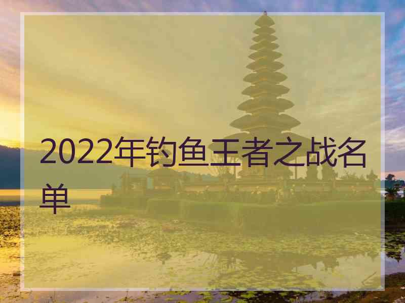 2022年钓鱼王者之战名单