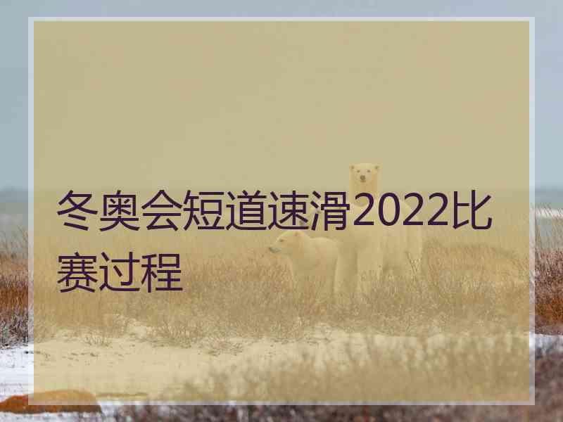 冬奥会短道速滑2022比赛过程