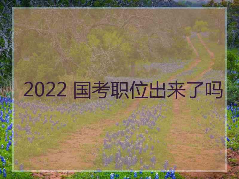 2022 国考职位出来了吗