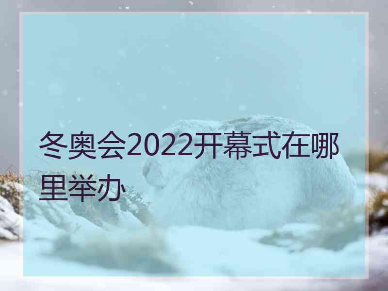 冬奥会2022开幕式在哪里举办