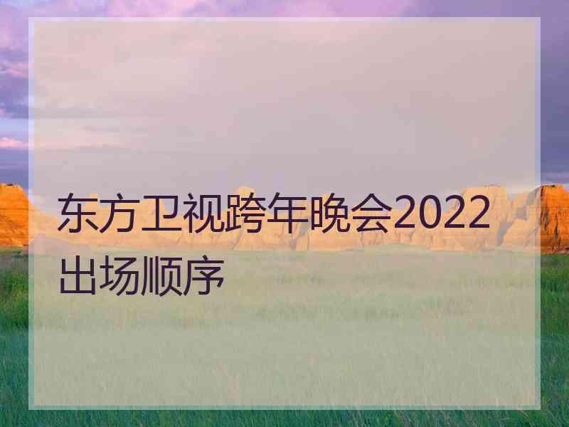 东方卫视跨年晚会2022出场顺序