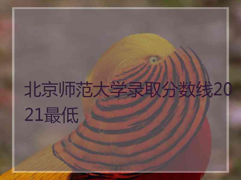 北京师范大学录取分数线2021最低