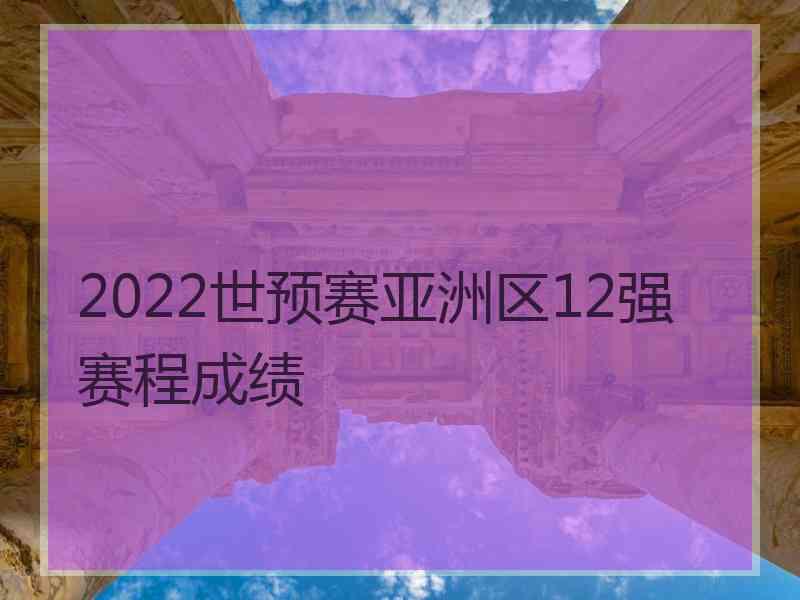 2022世预赛亚洲区12强赛程成绩