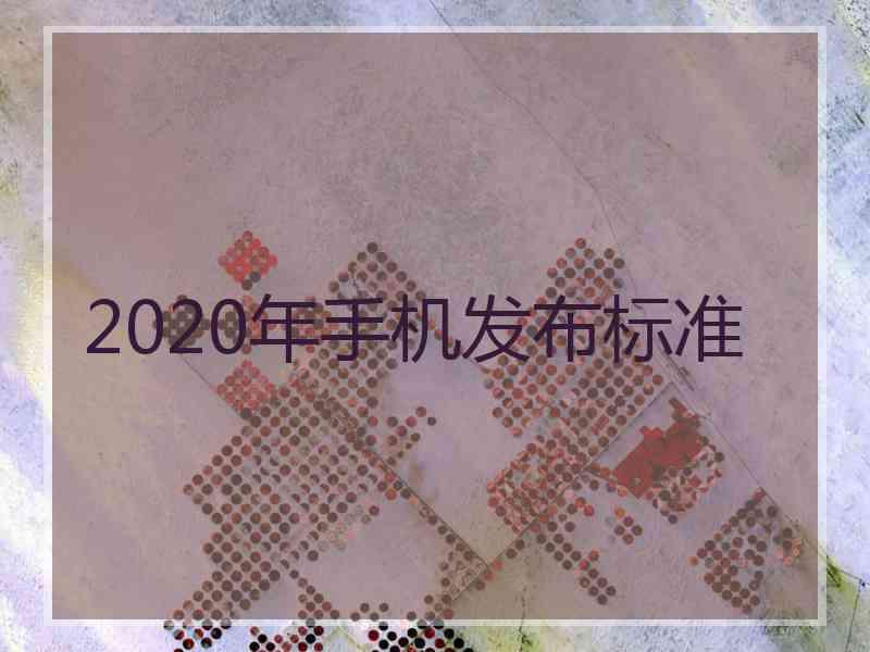 2020年手机发布标准