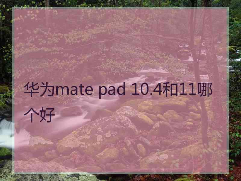 华为mate pad 10.4和11哪个好