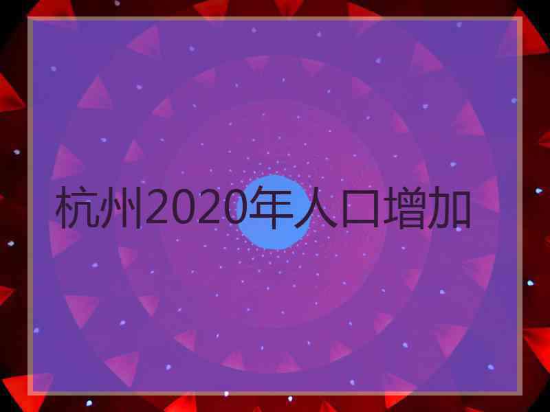 杭州2020年人口增加