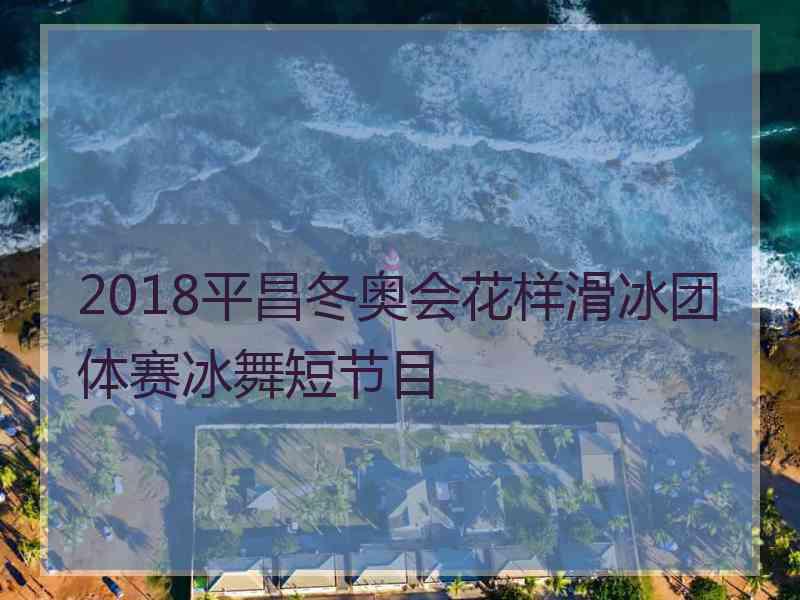 2018平昌冬奥会花样滑冰团体赛冰舞短节目