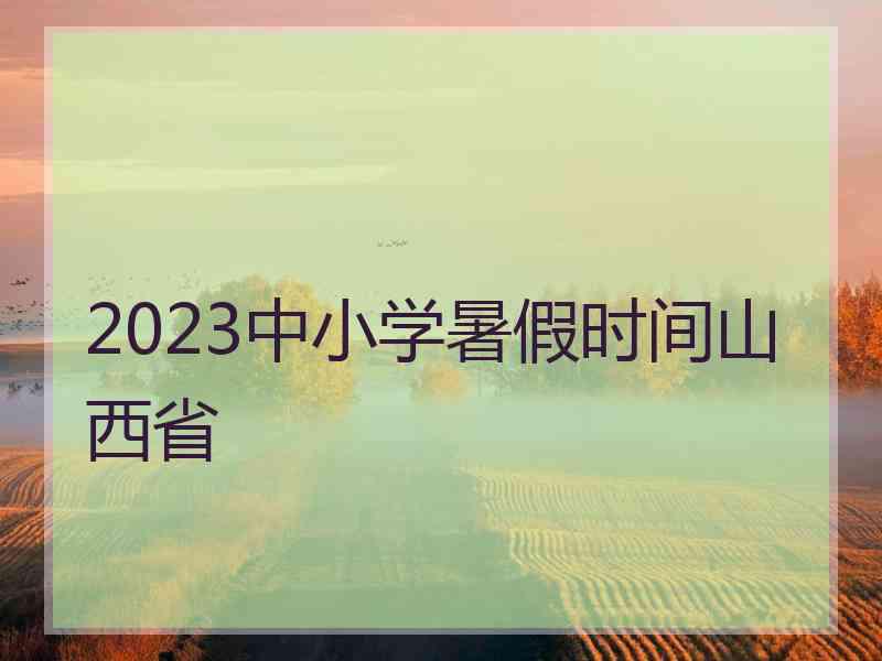 2023中小学暑假时间山西省