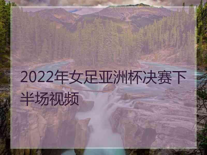 2022年女足亚洲杯决赛下半场视频