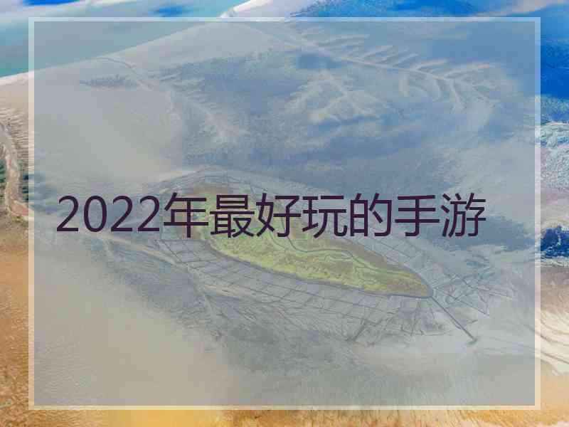 2022年最好玩的手游