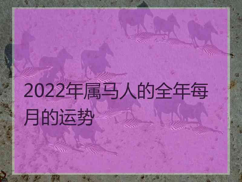 2022年属马人的全年每月的运势