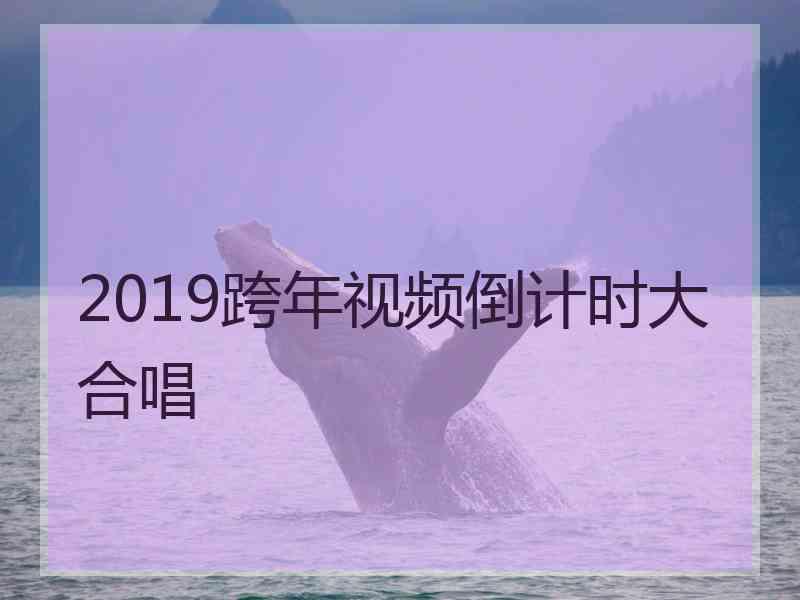 2019跨年视频倒计时大合唱