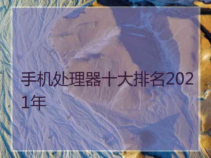 手机处理器十大排名2021年