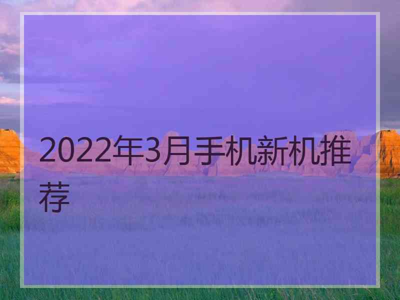 2022年3月手机新机推荐