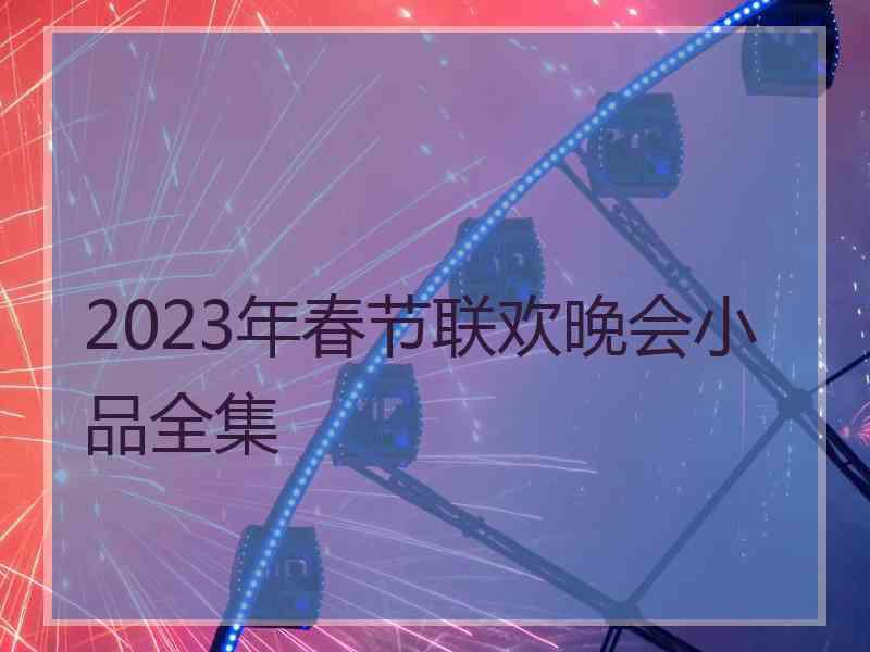 2023年春节联欢晚会小品全集