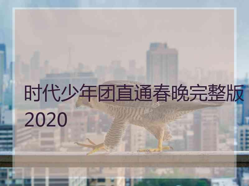 时代少年团直通春晚完整版2020