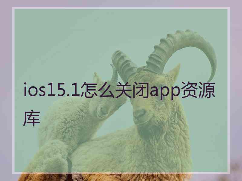 ios15.1怎么关闭app资源库