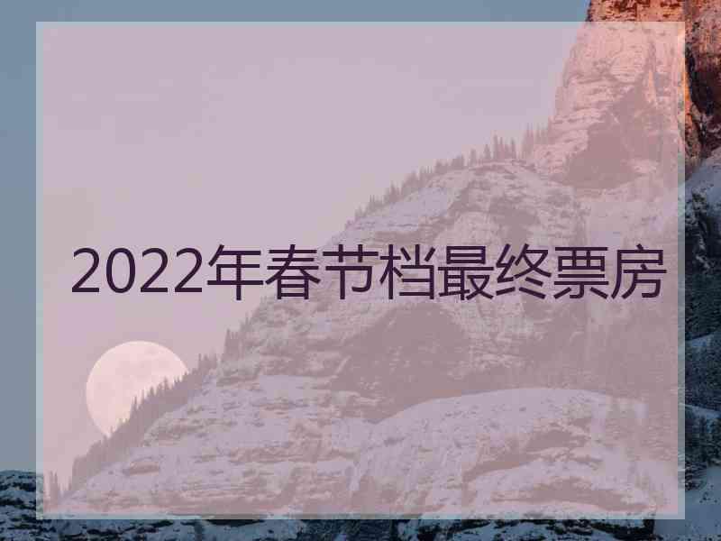 2022年春节档最终票房