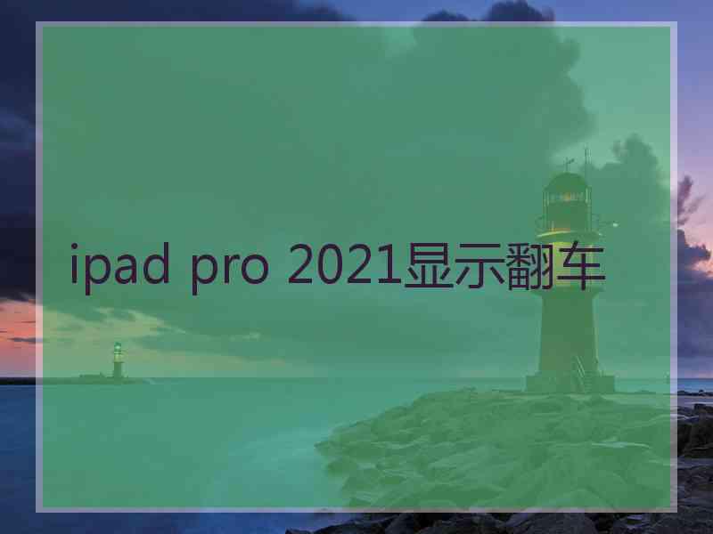 ipad pro 2021显示翻车