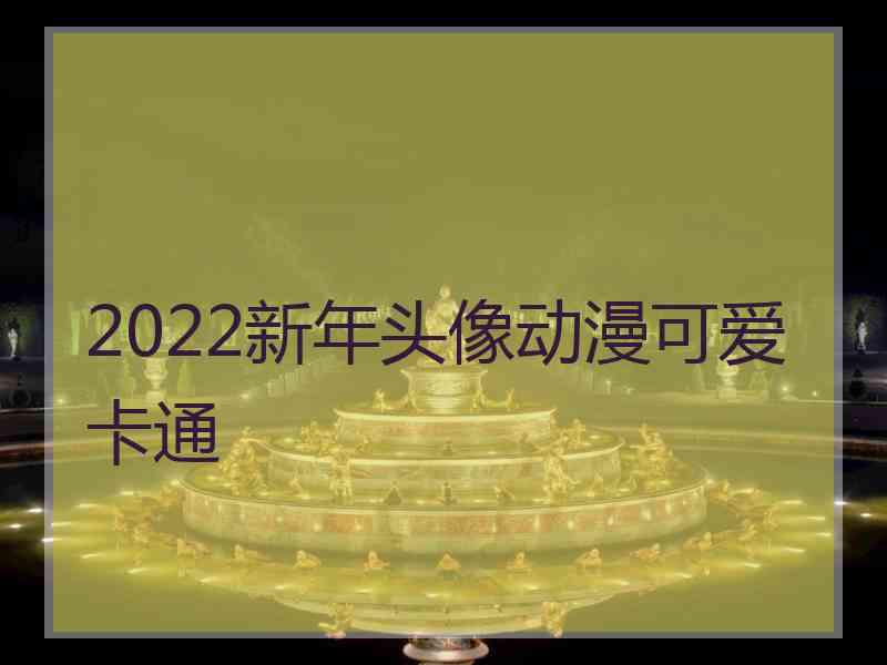 2022新年头像动漫可爱卡通