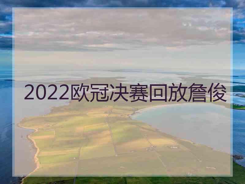 2022欧冠决赛回放詹俊