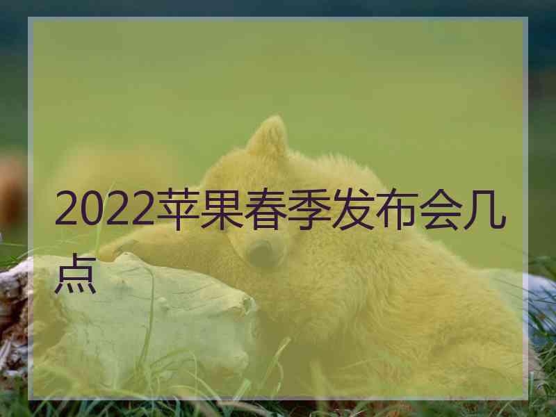 2022苹果春季发布会几点