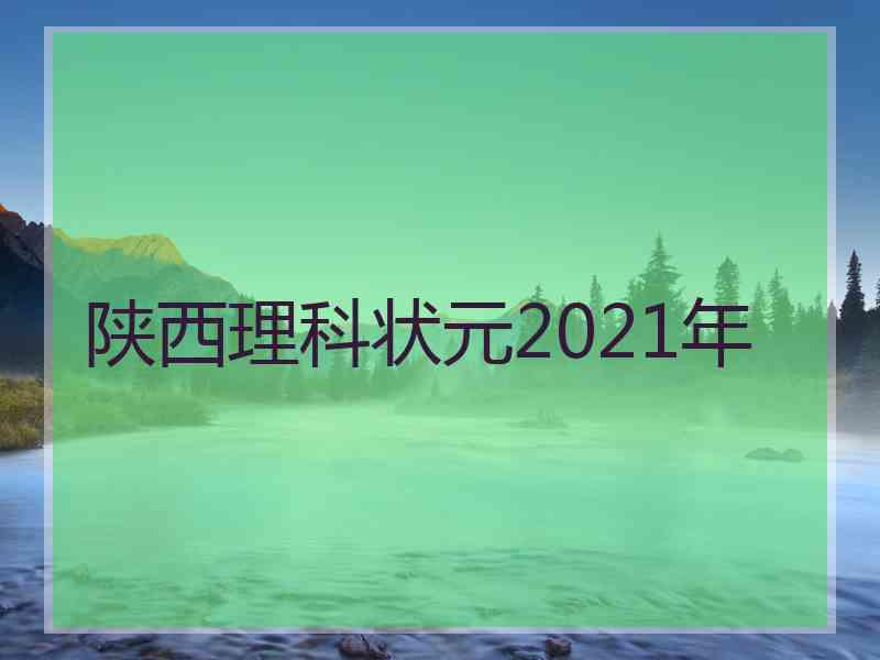 陕西理科状元2021年