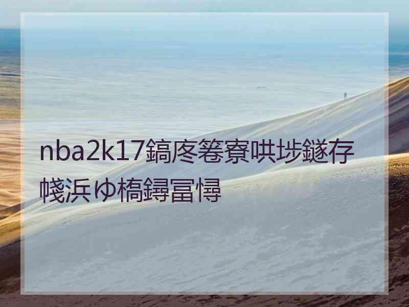 nba2k17鎬庝箞寮哄埗鐩存帴浜ゆ槗鐞冨憳