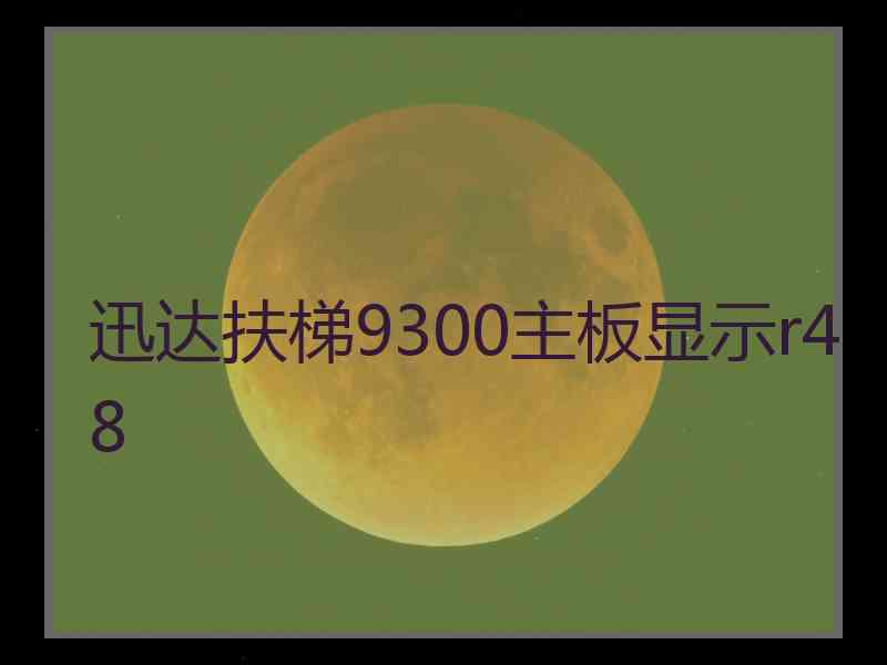 迅达扶梯9300主板显示r48