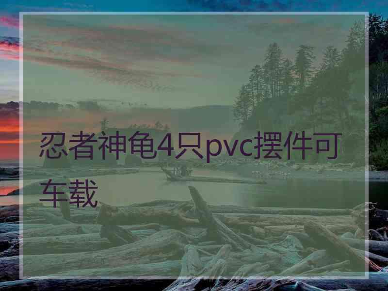 忍者神龟4只pvc摆件可车载