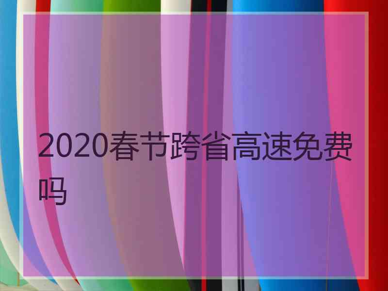 2020春节跨省高速免费吗