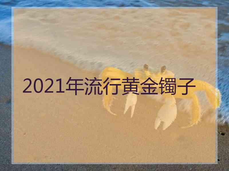 2021年流行黄金镯子