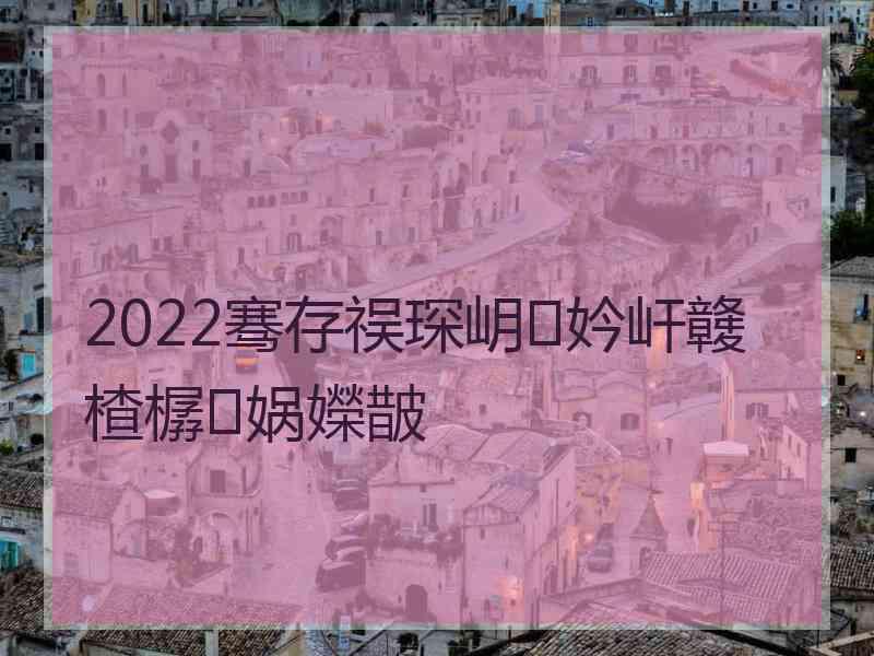 2022骞存祦琛岄妗屽竷楂樼娲嬫皵