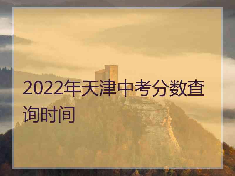 2022年天津中考分数查询时间