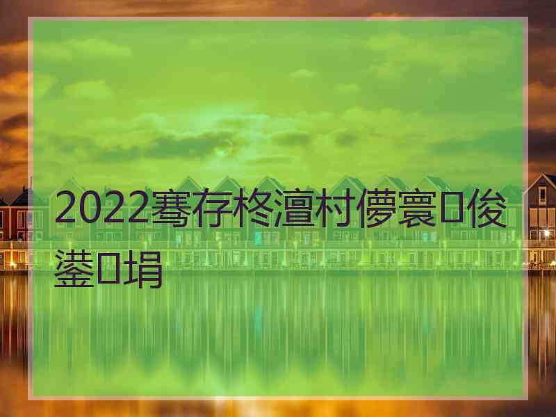 2022骞存柊澶村儚寰俊鍙埍