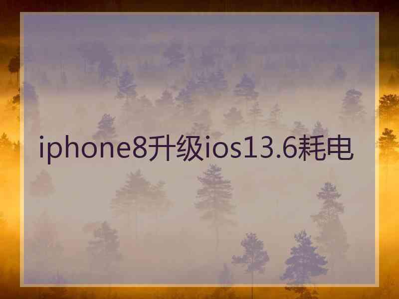 iphone8升级ios13.6耗电