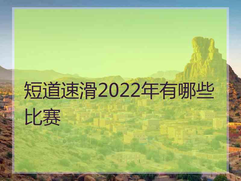 短道速滑2022年有哪些比赛