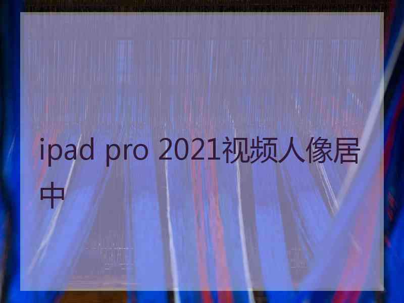 ipad pro 2021视频人像居中