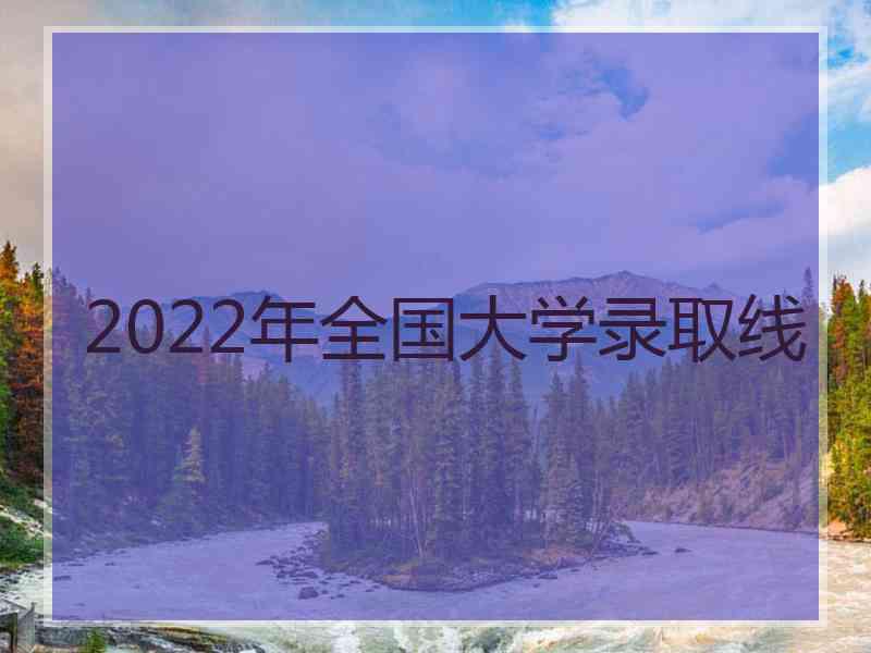 2022年全国大学录取线