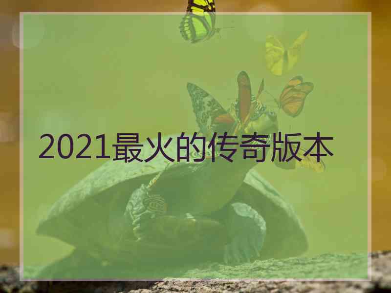 2021最火的传奇版本