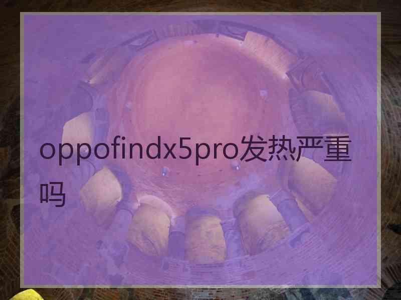 oppofindx5pro发热严重吗