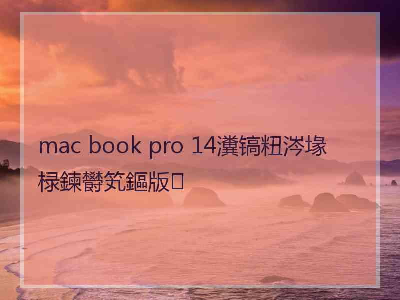 mac book pro 14瀵镐粈涔堟椂鍊欎笂鏂版