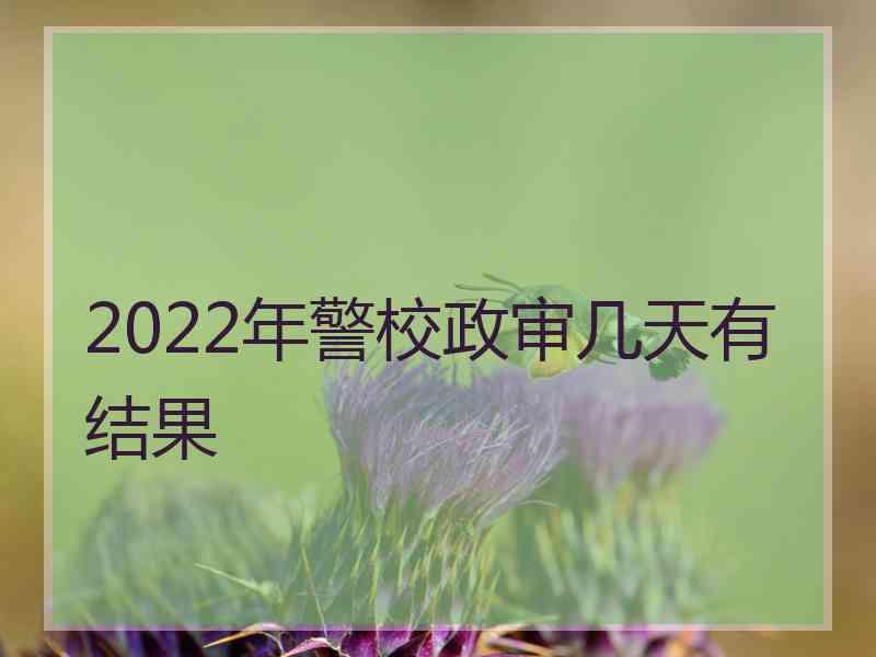 2022年警校政审几天有结果