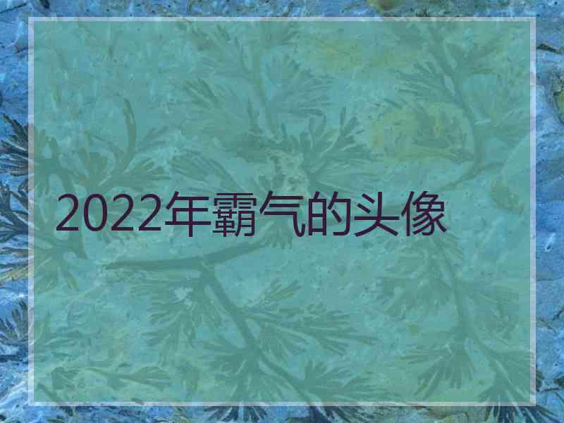 2022年霸气的头像