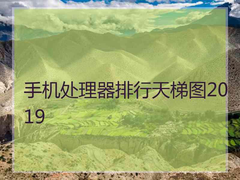 手机处理器排行天梯图2019