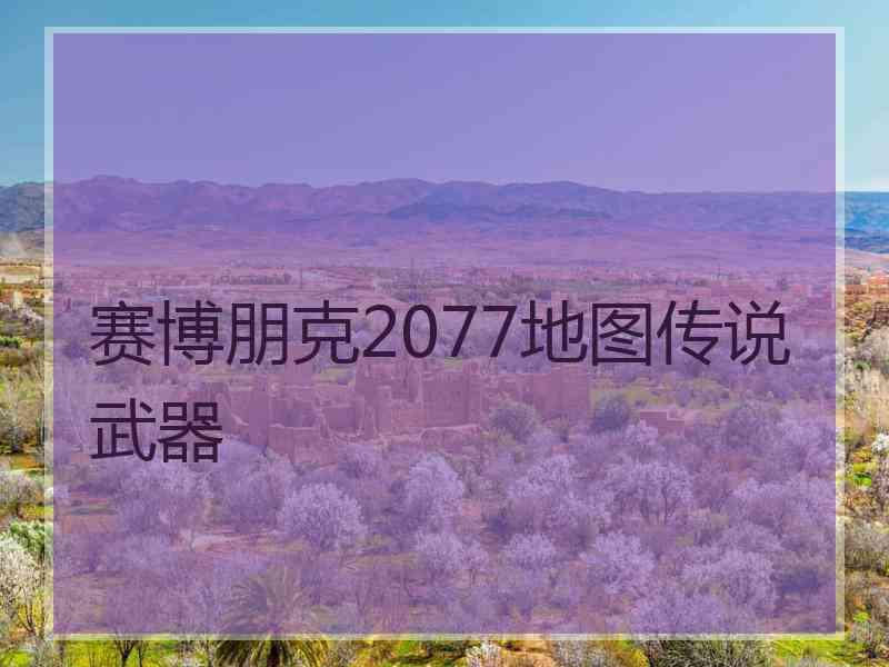 赛博朋克2077地图传说武器