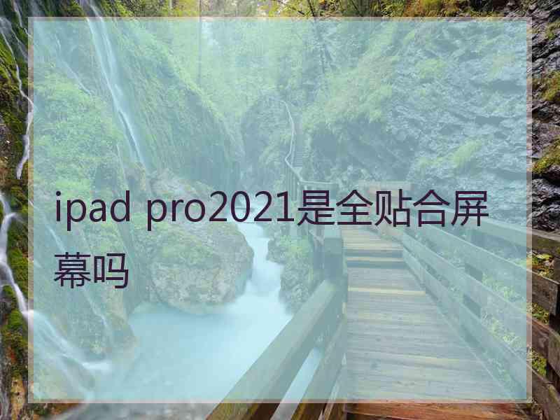 ipad pro2021是全贴合屏幕吗